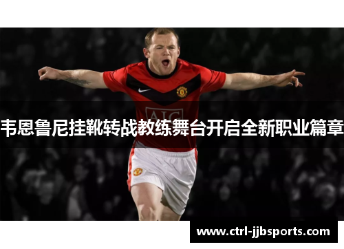 韦恩鲁尼挂靴转战教练舞台开启全新职业篇章 韦恩鲁尼挂靴转战教练舞台开启全新职业篇章
